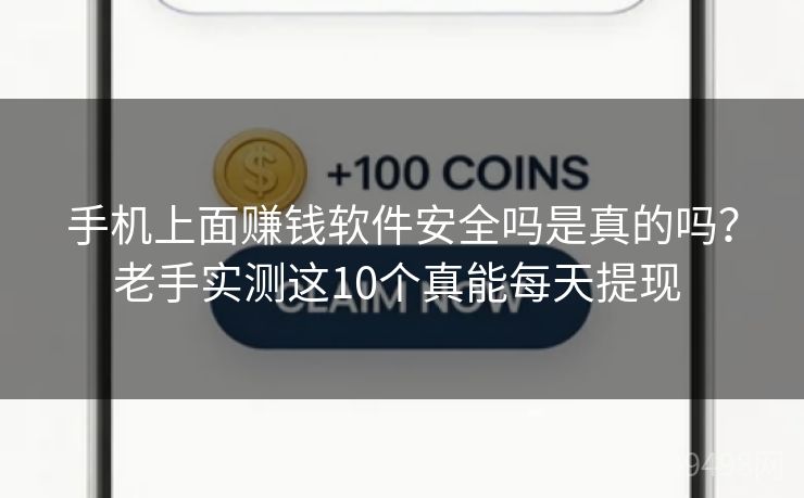手机上面赚钱软件安全吗是真的吗？老手实测这10个真能每天提现 