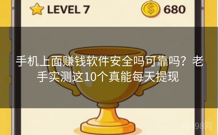 手机上面赚钱软件安全吗可靠吗？老手实测这10个真能每天提现 