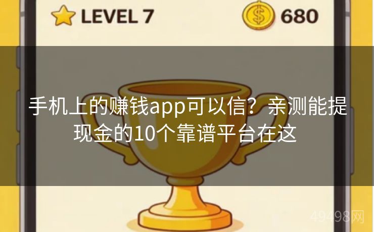 手机上的赚钱app可以信？亲测能提现金的10个靠谱平台在这 