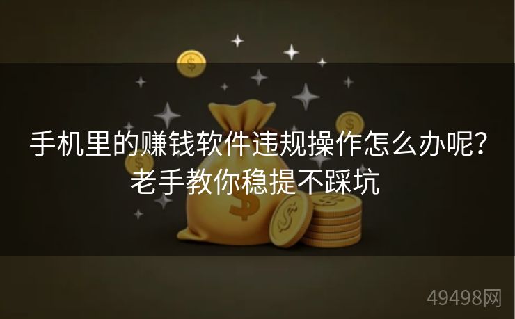 手机里的赚钱软件违规操作怎么办呢？老手教你稳提不踩坑 