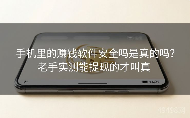 手机里的赚钱软件安全吗是真的吗？老手实测能提现的才叫真 