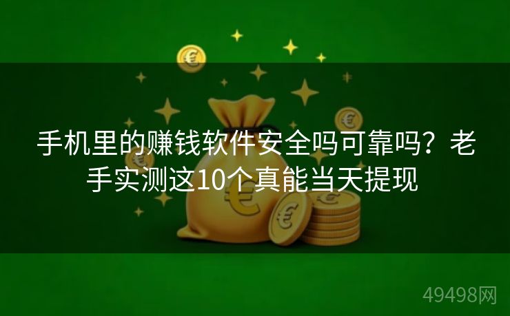 手机里的赚钱软件安全吗可靠吗？老手实测这10个真能当天提现 