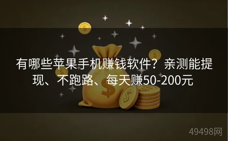 有哪些苹果手机赚钱软件？亲测能提现、不跑路、每天赚50-200元 