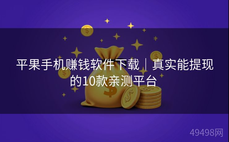 平果手机赚钱软件下载｜真实能提现的10款亲测平台 