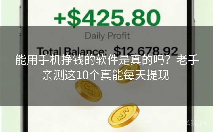 能用手机挣钱的软件是真的吗？老手亲测这10个真能每天提现 