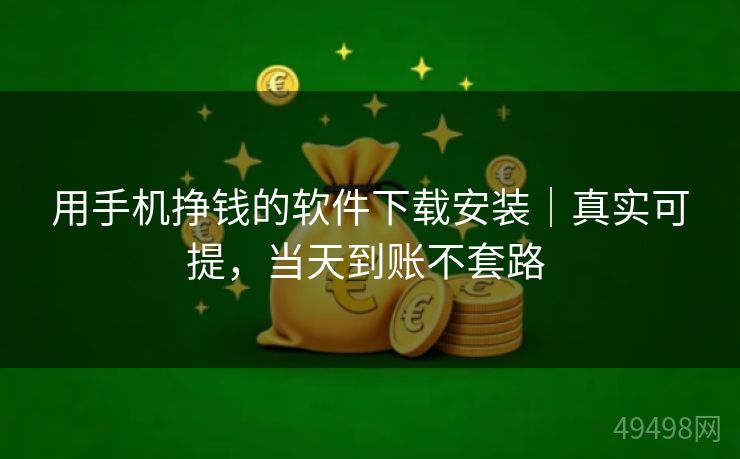 用手机挣钱的软件下载安装｜真实可提，当天到账不套路 