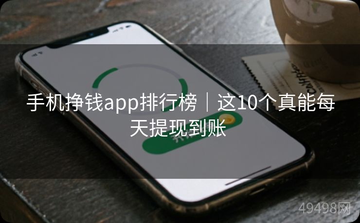 手机挣钱app排行榜｜这10个真能每天提现到账 