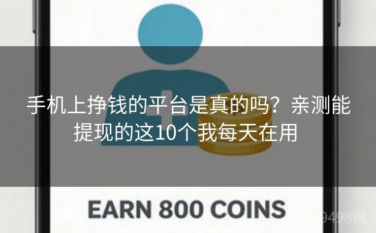 手机上挣钱的平台是真的吗？亲测能提现的这10个我每天在用 