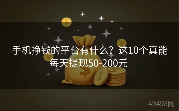 手机挣钱的平台有什么？这10个真能每天提现50-200元 