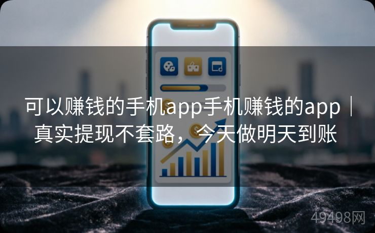可以赚钱的手机app手机赚钱的app｜真实提现不套路，今天做明天到账 
