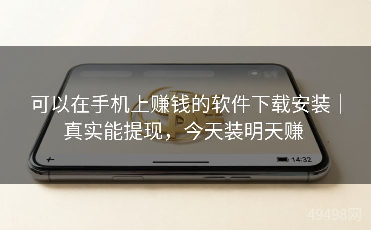 可以在手机上赚钱的软件下载安装｜真实能提现，今天装明天赚 