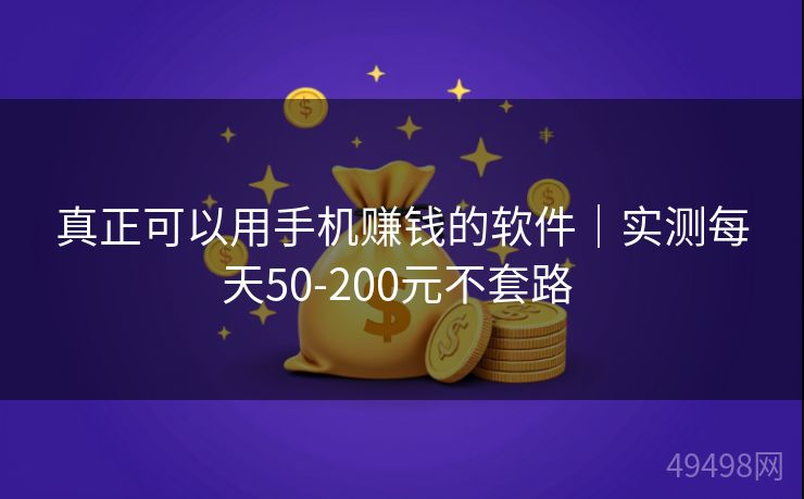 真正可以用手机赚钱的软件｜实测每天50-200元不套路 