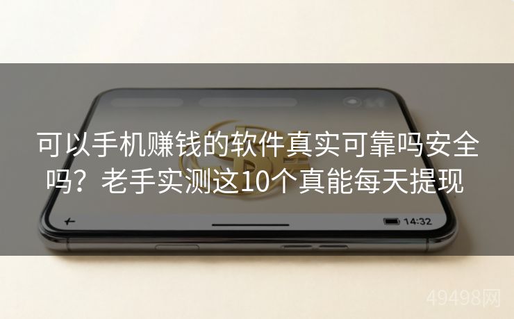 可以手机赚钱的软件真实可靠吗安全吗？老手实测这10个真能每天提现 