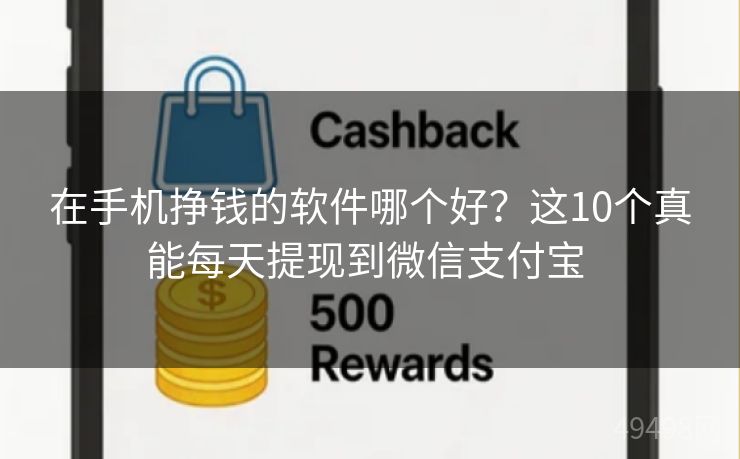 在手机挣钱的软件哪个好？这10个真能每天提现到微信支付宝 
