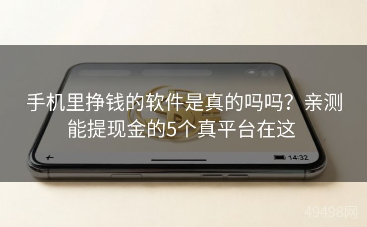 手机里挣钱的软件是真的吗吗？亲测能提现金的5个真平台在这 