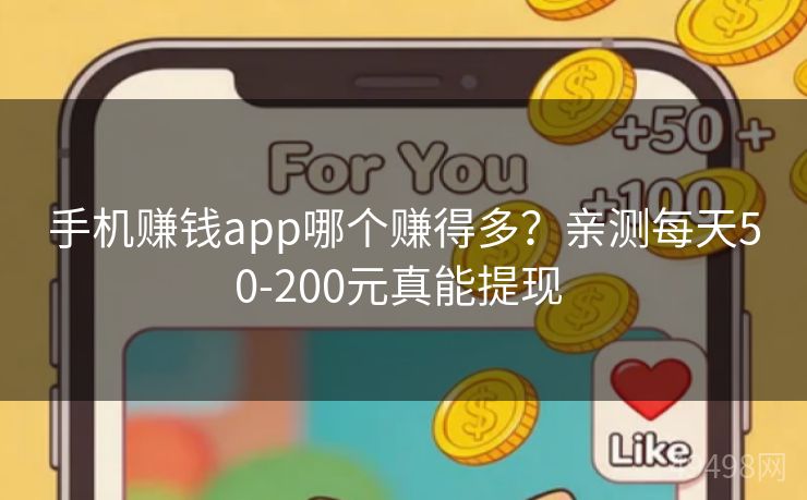 手机赚钱app哪个赚得多？亲测每天50-200元真能提现 