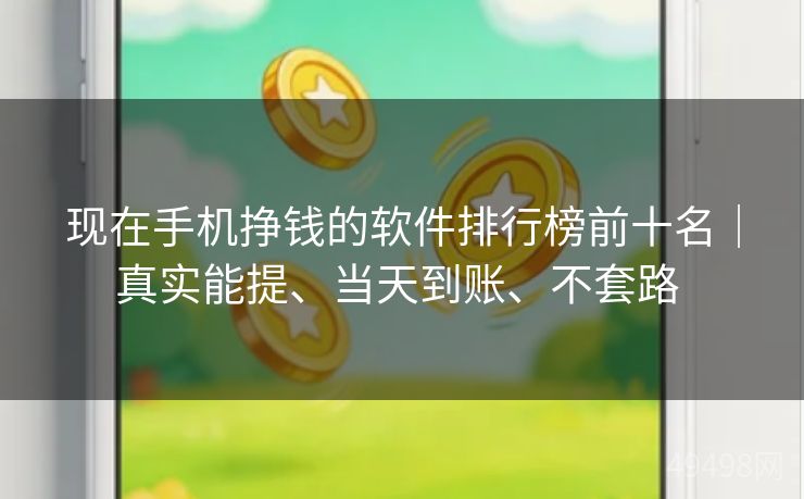 现在手机挣钱的软件排行榜前十名｜真实能提、当天到账、不套路 