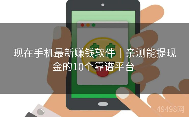现在手机最新赚钱软件｜亲测能提现金的10个靠谱平台 