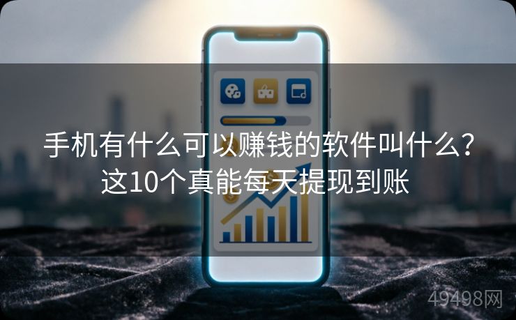 手机有什么可以赚钱的软件叫什么？这10个真能每天提现到账 