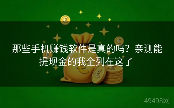 那些手机赚钱软件是真的吗？亲测能提现金的我全列在这了 