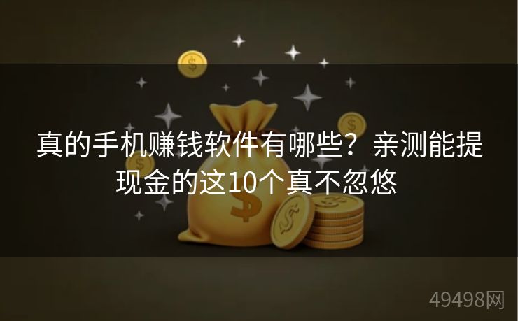 真的手机赚钱软件有哪些？亲测能提现金的这10个真不忽悠 