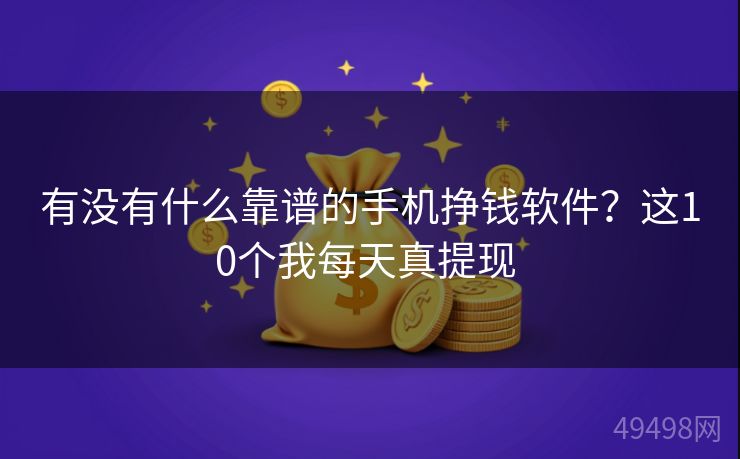 有没有什么靠谱的手机挣钱软件？这10个我每天真提现 