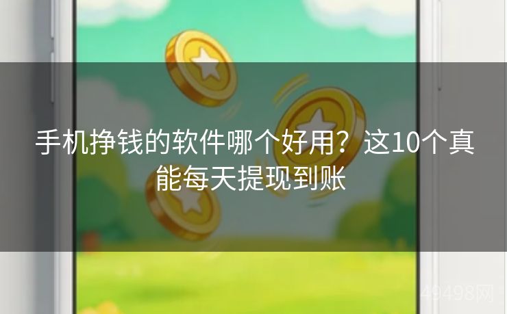 手机挣钱的软件哪个好用？这10个真能每天提现到账 