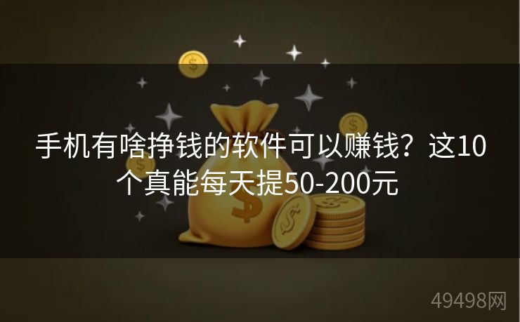 手机有啥挣钱的软件可以赚钱？这10个真能每天提50-200元 