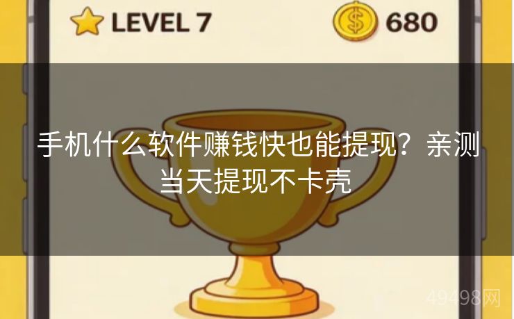 手机什么软件赚钱快也能提现？亲测当天提现不卡壳 