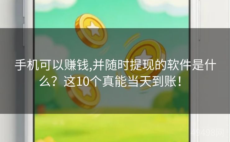手机可以赚钱,并随时提现的软件是什么？这10个真能当天到账！ 