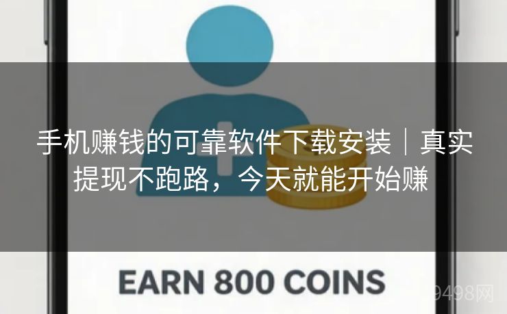 手机赚钱的可靠软件下载安装｜真实提现不跑路，今天就能开始赚 