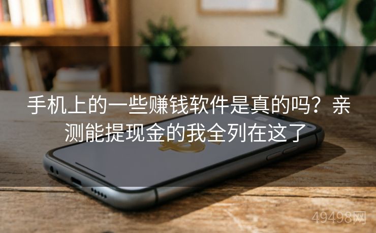 手机上的一些赚钱软件是真的吗？亲测能提现金的我全列在这了 