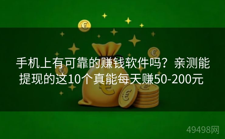 手机上有可靠的赚钱软件吗？亲测能提现的这10个真能每天赚50-200元 