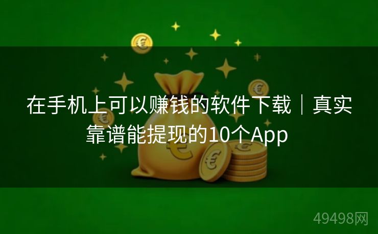 在手机上可以赚钱的软件下载｜真实靠谱能提现的10个App 