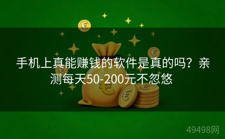 手机上真能赚钱的软件是真的吗？亲测每天50-200元不忽悠 