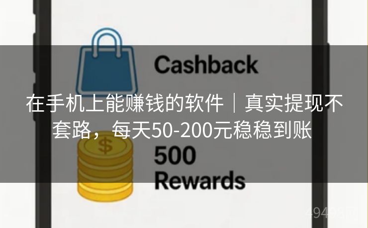 在手机上能赚钱的软件｜真实提现不套路，每天50-200元稳稳到账 