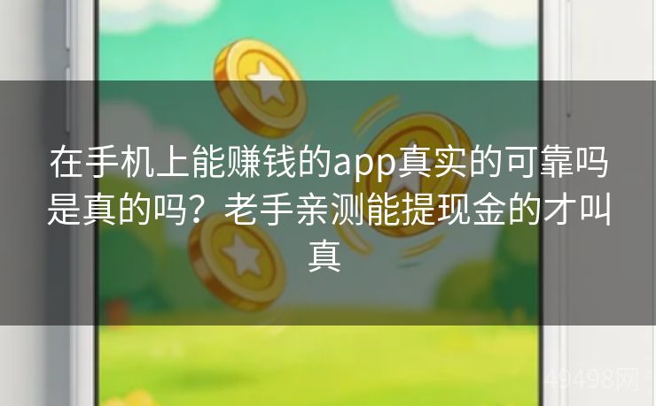 在手机上能赚钱的app真实的可靠吗是真的吗？老手亲测能提现金的才叫真 