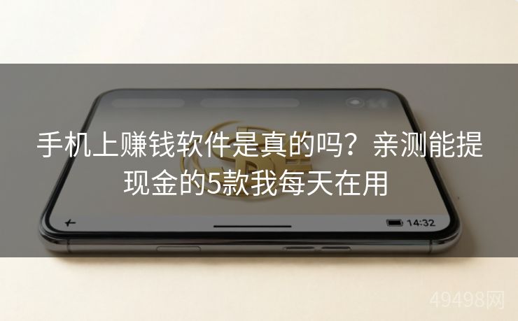 手机上赚钱软件是真的吗？亲测能提现金的5款我每天在用 