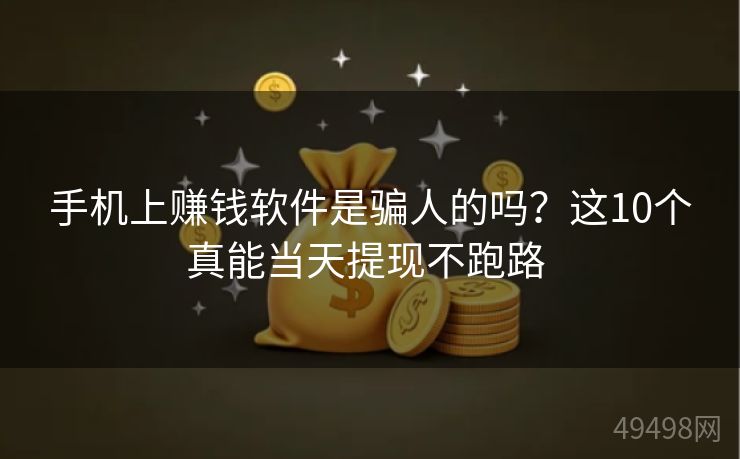 手机上赚钱软件是骗人的吗？这10个真能当天提现不跑路 