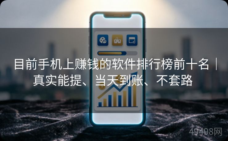 目前手机上赚钱的软件排行榜前十名｜真实能提、当天到账、不套路 