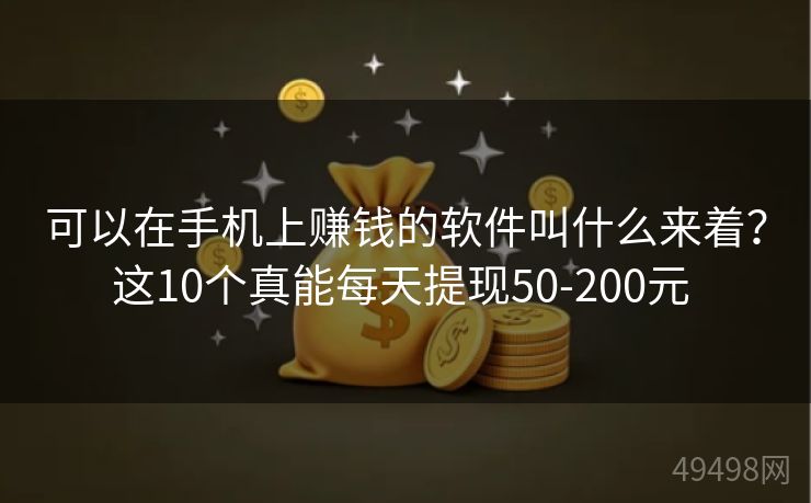 可以在手机上赚钱的软件叫什么来着？这10个真能每天提现50-200元 
