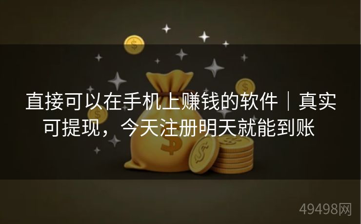 直接可以在手机上赚钱的软件｜真实可提现，今天注册明天就能到账 
