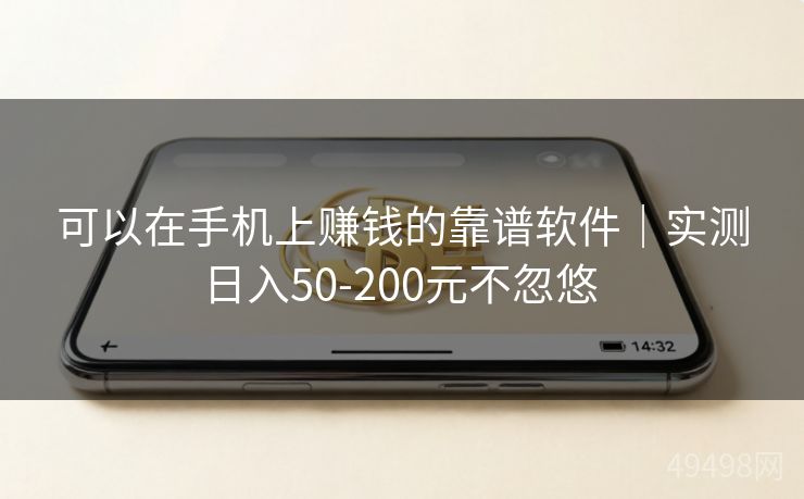 可以在手机上赚钱的靠谱软件|实测日入50-200元不忽悠 可以在手机上赚钱的靠谱软件|实测日入50-200元不忽悠