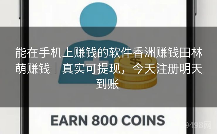 能在手机上赚钱的软件香洲赚钱田林萌赚钱｜真实可提现，今天注册明天到账 