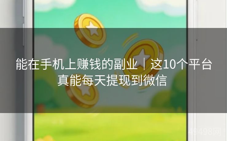 能在手机上赚钱的副业|这10个平台真能每天提现到微信 能在手机上赚钱的副业|这10个平台真能每天提现到微信