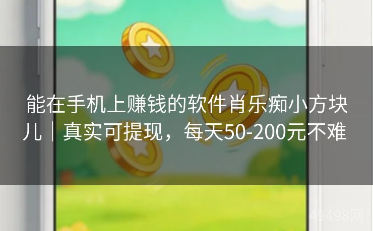 能在手机上赚钱的软件肖乐痴小方块儿｜真实可提现，每天50-200元不难 