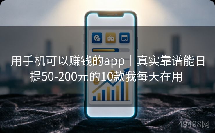 用手机可以赚钱的app｜真实靠谱能日提50-200元的10款我每天在用 