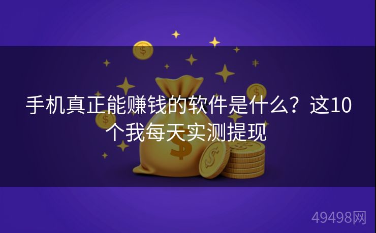 手机真正能赚钱的软件是什么?这10个我每天实测提现 手机真正能赚钱的软件是什么?这10个我每天实测提现