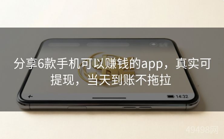 分享6款手机可以赚钱的app,真实可提现,当天到账不拖拉 分享6款手机可以赚钱的app,真实可提现,当天到账不拖拉