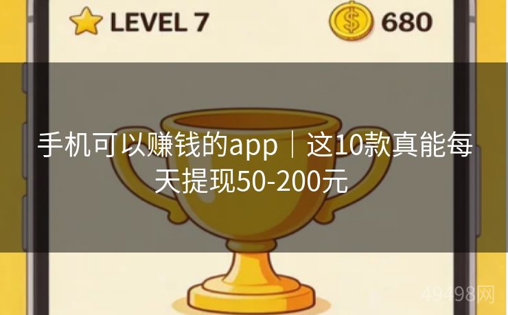 手机可以赚钱的app｜这10款真能每天提现50-200元 